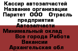 Кассир автозапчастей › Название организации ­ Паритет, ООО › Отрасль предприятия ­ Автозапчасти › Минимальный оклад ­ 21 000 - Все города Работа » Вакансии   . Архангельская обл.,Северодвинск г.